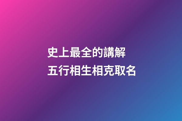 史上最全的講解 五行相生相克取名
